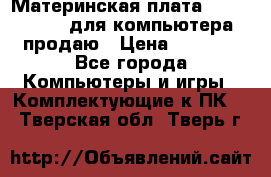 Материнская плата p5kpl c/1600 для компьютера продаю › Цена ­ 2 000 - Все города Компьютеры и игры » Комплектующие к ПК   . Тверская обл.,Тверь г.